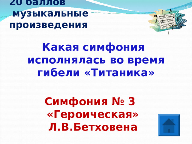 20 баллов  музыкальные произведения Какая симфония исполнялась во время гибели «Титаника»  Симфония № 3 «Героическая» Л.В.Бетховена 