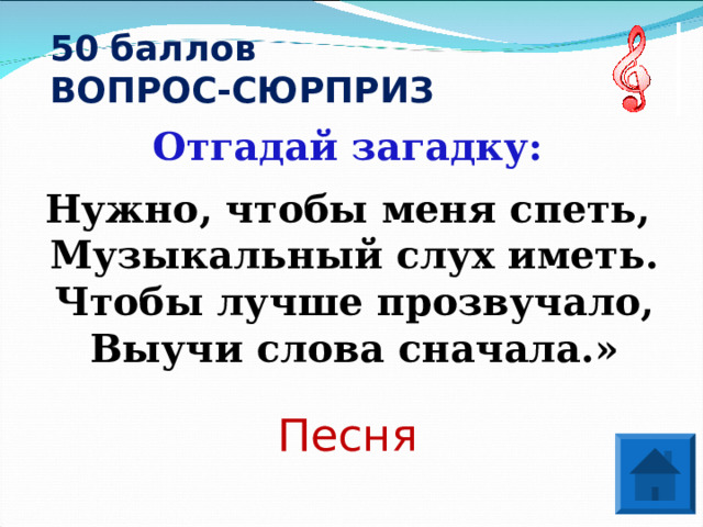 50 баллов  ВОПРОС-СЮРПРИЗ Отгадай загадку:  Нужно, чтобы меня спеть,  Музыкальный слух иметь.  Чтобы лучше прозвучало,  Выучи слова сначала.»  Песня 