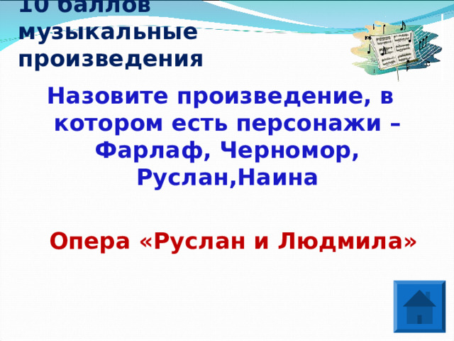 10 баллов  музыкальные произведения Назовите произведение, в котором есть персонажи – Фарлаф, Черномор, Руслан,Наина  Опера «Руслан и Людмила» 