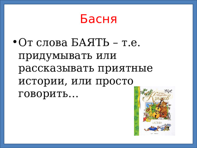 Басня От слова БАЯТЬ – т.е. придумывать или рассказывать приятные истории, или просто говорить…  