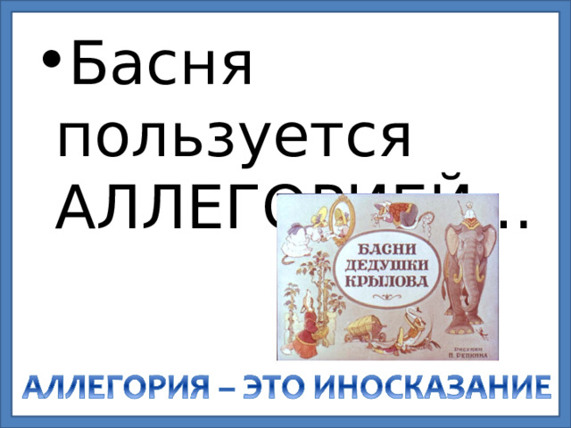 Басня пользуется АЛЛЕГОРИЕЙ… 