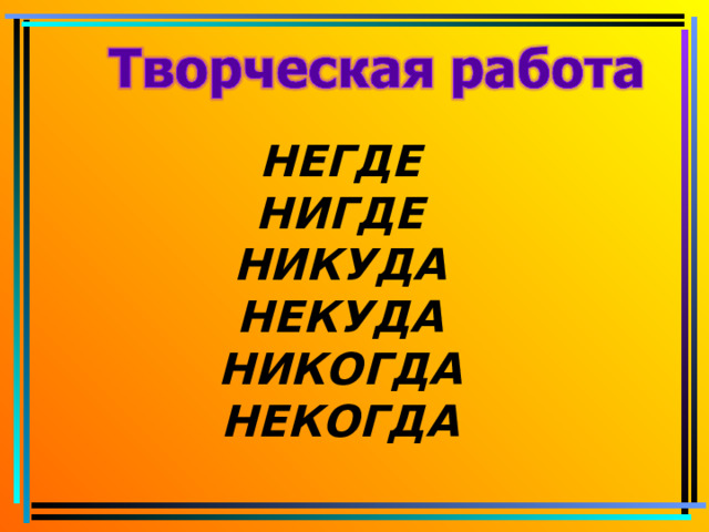   НЕГДЕ  НИГДЕ  НИКУДА  НЕКУДА  НИКОГДА  НЕКОГДА    