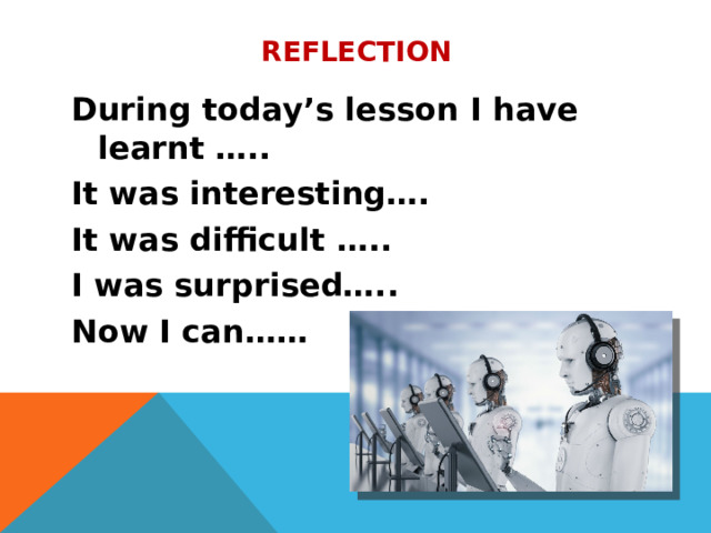 reflection During today’s lesson I have learnt ….. It was interesting…. It was difficult ….. I was surprised….. Now I can…… 