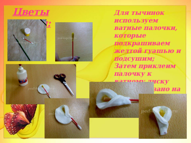 Цветы каллы: Для тычинок используем ватные палочки, которые подкрашиваем желтой гуашью и подсушим; Затем приклеим палочку к ватному диску ( как показано на фото) и отрезаем лишнее 