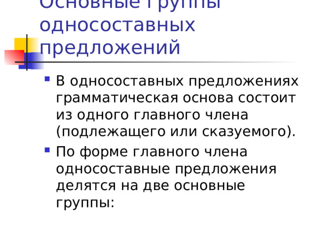 Основные группы односоставных предложений В односоставных предложениях грамматическая основа состоит из одного главного члена (подлежащего или сказуемого). По форме главного члена односоставные предложения делятся на две основные группы: 