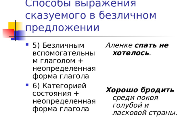 Способы выражения сказуемого в безличном предложении 5) Безличным вспомогательным глаголом + неопределенная форма глагола 6) Категорией состояния + неопределенная форма глагола Аленке спать не хотелось .    Хорошо бродить среди покоя голубой и ласковой страны. 