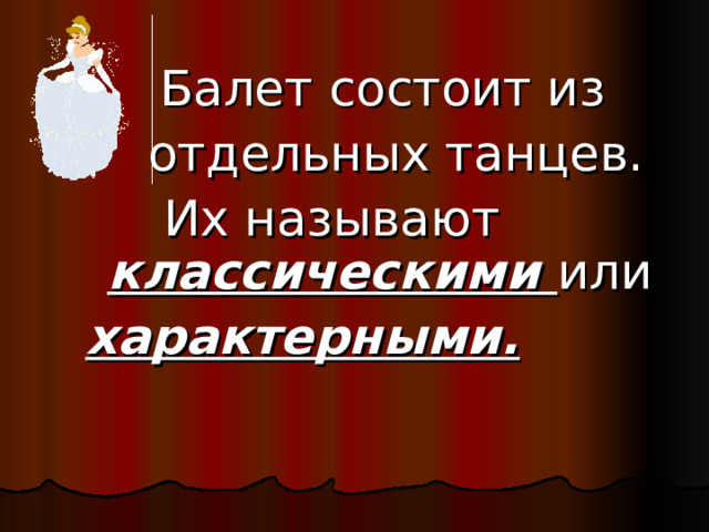  Балет состоит из  отдельных танцев.  Их называют классическими или характерными. 