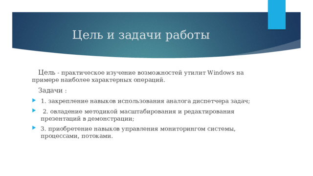 Цель и задачи работы  Цель - практическое изучение возможностей утилит Windows на примере наиболее характерных операций.  Задачи : 1. закрепление навыков использования аналога диспетчера задач;  2. овладение методикой масштабирования и редактирования презентаций в демонстрации; 3. приобретение навыков управления мониторингом системы, процессами, потоками. 