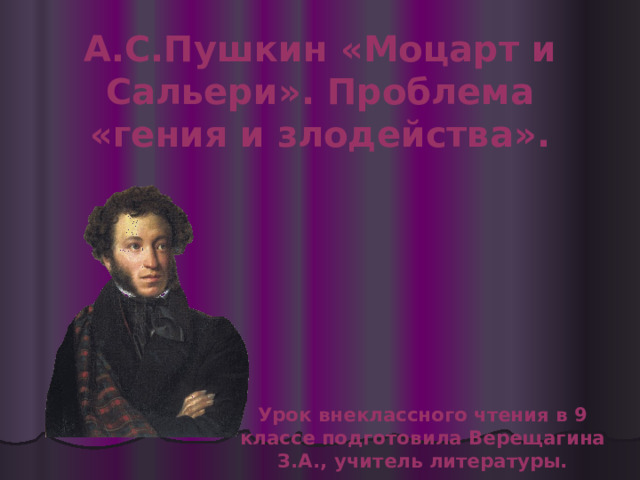 А.С.Пушкин «Моцарт и Сальери». Проблема «гения и злодейства». Урок внеклассного чтения в 9 классе подготовила Верещагина З.А., учитель литературы. 