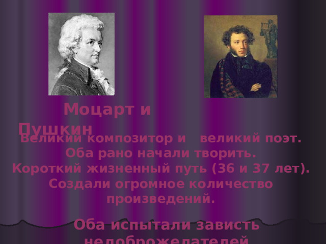  Моцарт и Пушкин Великий композитор и великий поэт. Оба рано начали творить. Короткий жизненный путь (36 и 37 лет). Создали огромное количество произведений. Оба испытали зависть недоброжелателей 