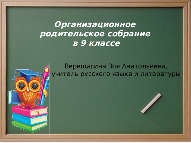 Организационное  родительское собрание  в 9 классе Верещагина Зоя Анатольевна, учитель русского языка и литературы . 