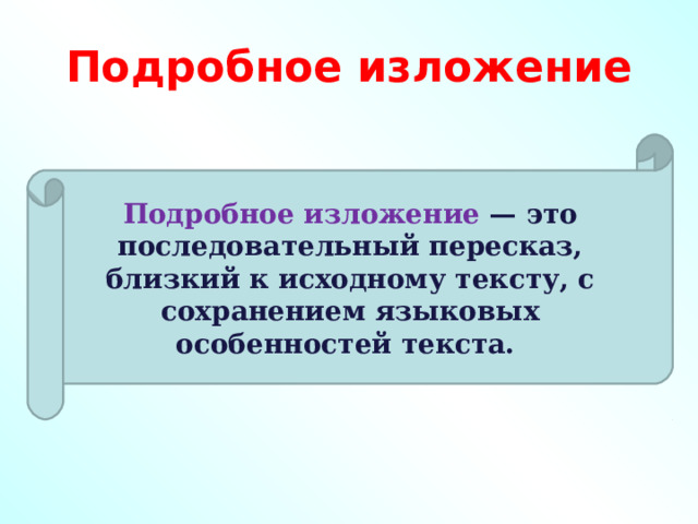 Подробное изложение Подробное изложение   — это последовательный пересказ, близкий к исходному тексту, с сохранением языковых особенностей текста. 
