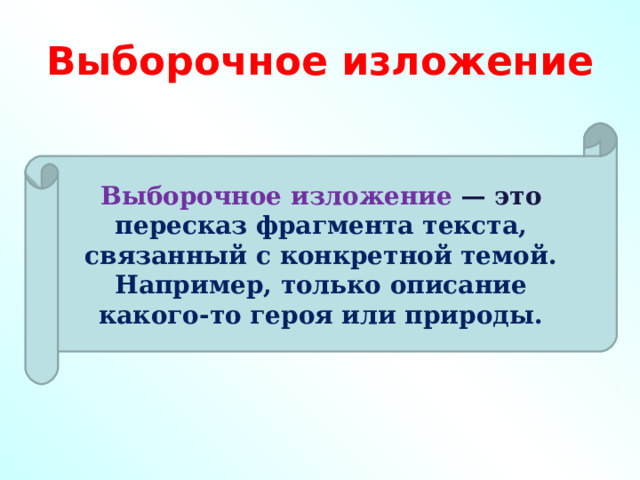 Выборочное изложение Выборочное изложение   — это пересказ фрагмента текста, связанный с конкретной темой. Например, только описание какого-то героя или природы. 