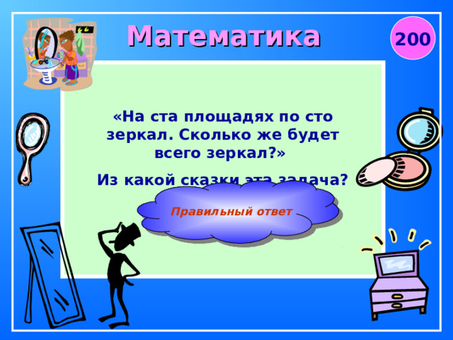 Математика 200 «На ста площадях по сто зеркал. Сколько же будет всего зеркал?» Из какой сказки эта задача? Правильный ответ  