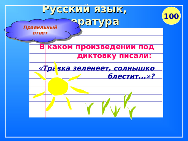 Русский язык, литература 100 Правильный ответ В каком произведении под диктовку писали: «Травка зеленеет, солнышко блестит...»?  