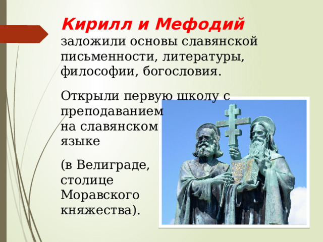 Кирилл и Мефодий заложили основы славянской письменности, литературы, философии, богословия. Открыли первую школу с преподаванием на славянском языке (в Велиграде, столице Моравского княжества). 