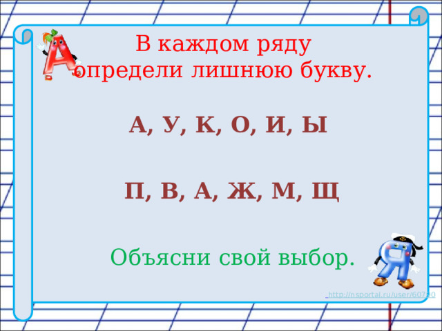 В каждом ряду  определи лишнюю букву. А, У, К, О, И, Ы П, В, А, Ж, М, Щ Объясни свой выбор. 