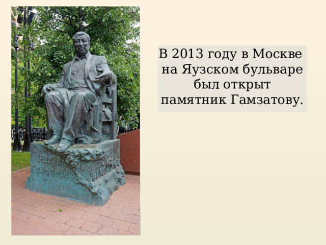 В 2013 году в Москве на Яузском бульваре был открыт памятник Гамзатову.  