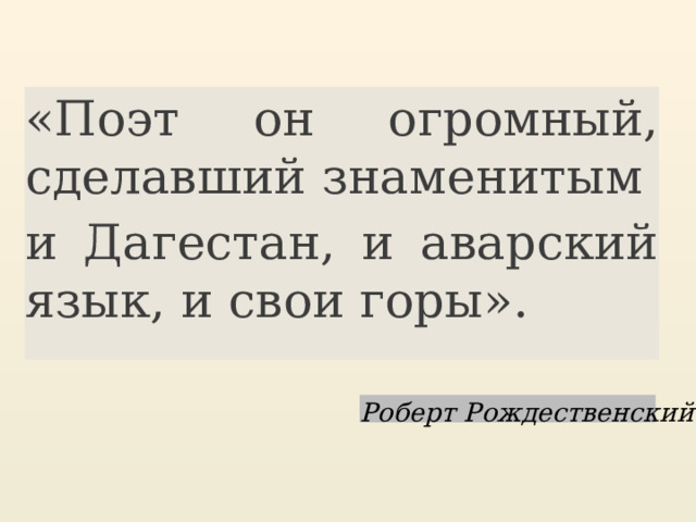 «Поэт он огромный, сделавший знаменитым и Дагестан, и аварский язык, и свои горы». Роберт Рождественский 