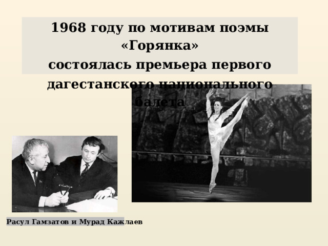 1968 году по мотивам поэмы «Горянка» состоялась премьера первого дагестанского национального балета Расул Гамзатов и Мурад Кажлаев 