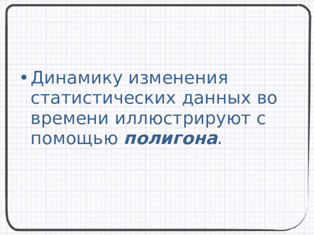 Динамику изменения статистических данных во времени иллюстрируют с помощью полигона . 