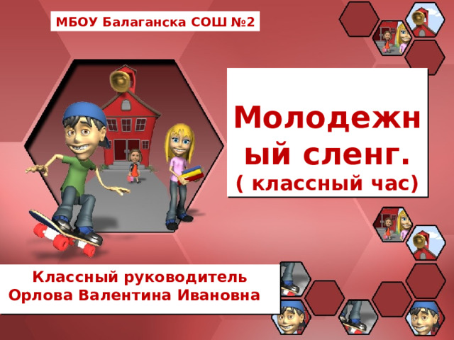 МБОУ Балаганска СОШ №2 Молодежный сленг.  ( классный час) Классный руководитель Орлова Валентина Ивановна .  