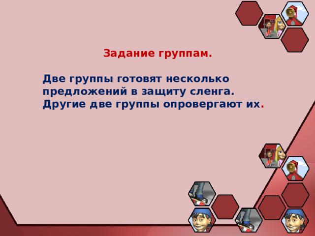Задание группам.  Две группы готовят несколько предложений в защиту сленга. Другие две группы опровергают их . 