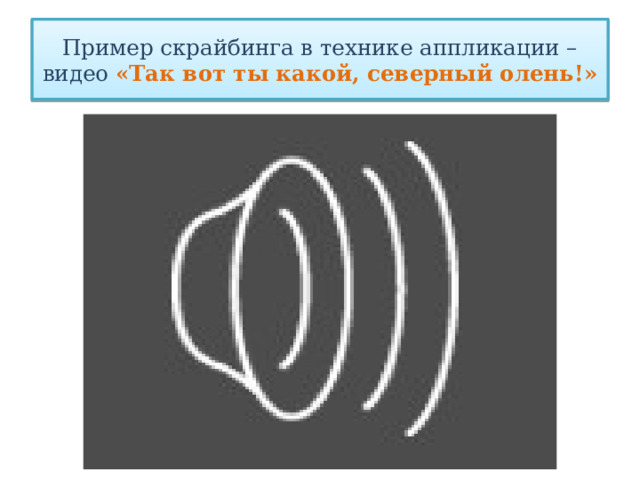 Пример скрайбинга в технике аппликации – видео  «Так вот ты какой, северный олень!» 