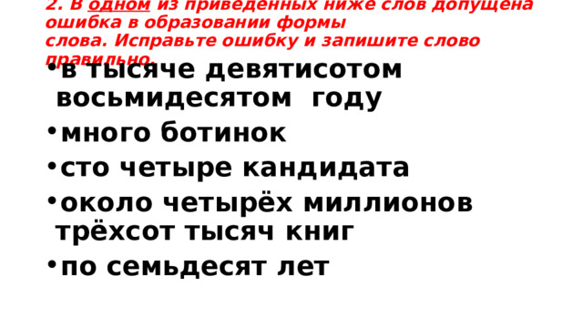 2. В одном  из приведённых ниже слов допущена ошибка в образовании формы слова. Исправьте ошибку и запишите слово правильно. в тысяче девятисотом восьмидесятом году много ботинок сто четыре кандидата около четырёх миллионов трёхсот тысяч книг по семьдесят лет 