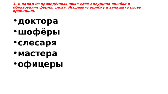 3. В одном  из приведённых ниже слов допущена ошибка в образовании формы слова. Исправьте ошибку и запишите слово правильно. доктора шофёры слесаря мастера офицеры 