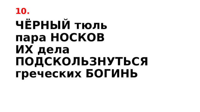 10. ЧЁРНЫЙ тюль  пара НОСКОВ  ИХ дела  ПОДСКОЛЬЗНУТЬСЯ  греческих БОГИНЬ 