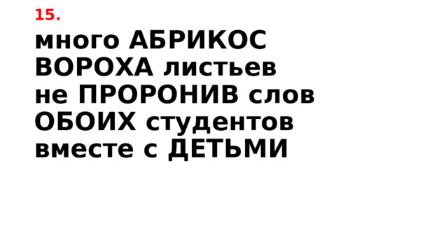 15. много АБРИКОС  ВОРОХА листьев  не ПРОРОНИВ слов  ОБОИХ студентов  вместе с ДЕТЬМИ 