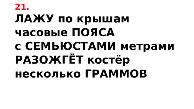 21. ЛАЖУ по крышам часовые ПОЯСА с СЕМЬЮСТАМИ метрами РАЗОЖГЁТ костёр несколько ГРАММОВ 