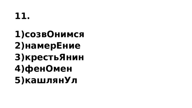 11. 1)со­звО­ним­ся 2)на­ме­рЕ­ние 3)кре­стьЯ­нин 4)фенОмен 5)кашлянУл 