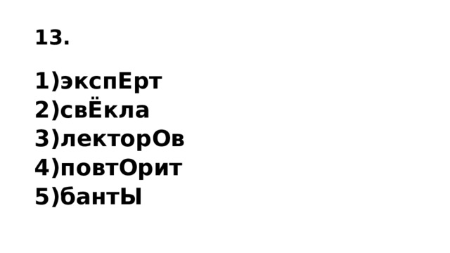 13. 1)экс­пЕрт 2)свЁкла 3)лек­то­рОв 4)по­втОрит 5)бантЫ 