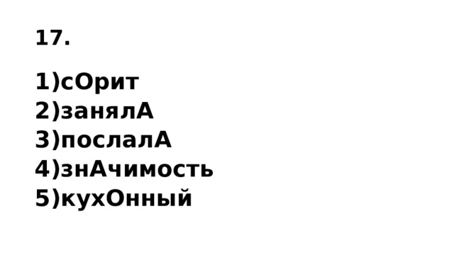 17. 1)сОрит 2)за­ня­лА 3)послалА 4)знА­чи­мость 5)кухОнный 