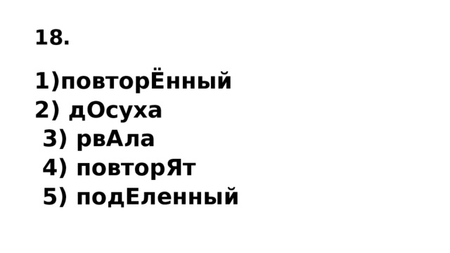 18. повторЁнный 2) дОсуха  3) рвАла  4) повторЯт  5) подЕленный   