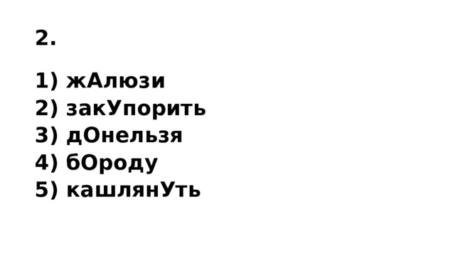 2. 1) жАлюзи 2) закУпорить 3) дОнельзя 4) бОроду 5) кашлянУть 