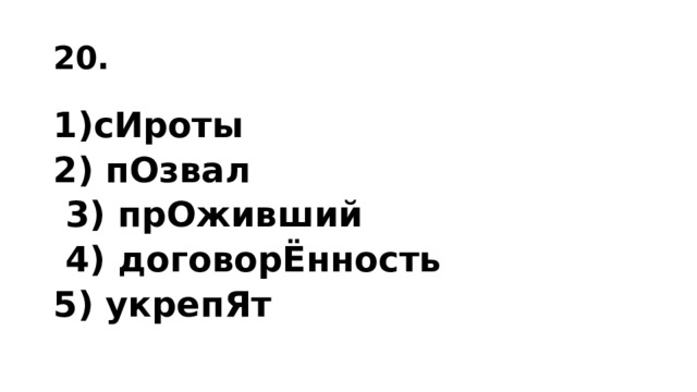 20. сИроты 2) пОзвал  3) прОживший  4) договорЁнность 5) укрепЯт   