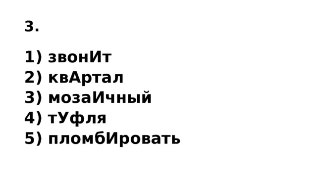 3. 1) звонИт 2) квАртал 3) мозаИчный 4) тУфля 5) пломбИровать 