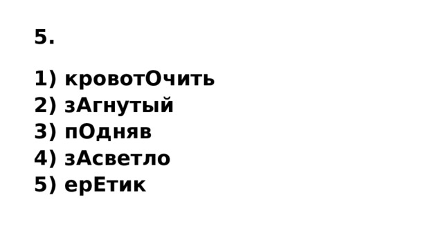 5. 1) кровотОчить 2) зАгнутый 3) пОдняв 4) зАсветло 5) ерЕтик 