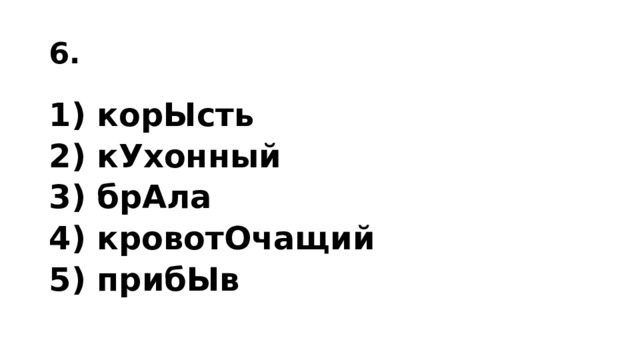 6. 1) корЫсть 2) кУхонный 3) брАла 4) кровотОчащий 5) прибЫв 