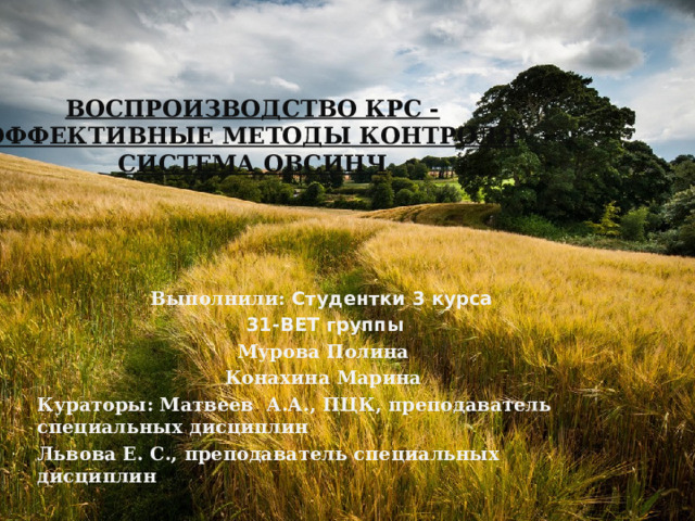   Воспроизводство КРС - эффективные методы контроля  Система ОвСинч   Выполнили: Студентки 3 курса 31-ВЕТ группы Мурова Полина Конахина Марина Кураторы: Матвеев А.А., ПЦК, преподаватель специальных дисциплин Львова Е. С., преподаватель специальных дисциплин      