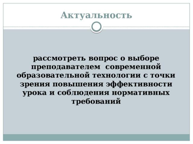Актуальность   рассмотреть вопрос о выборе преподавателем современной образовательной технологии с точки зрения повышения эффективности урока и соблюдения нормативных требований 