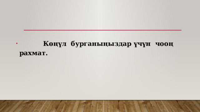  Көңүл бурганыңыздар үчүн чооң рахмат. 
