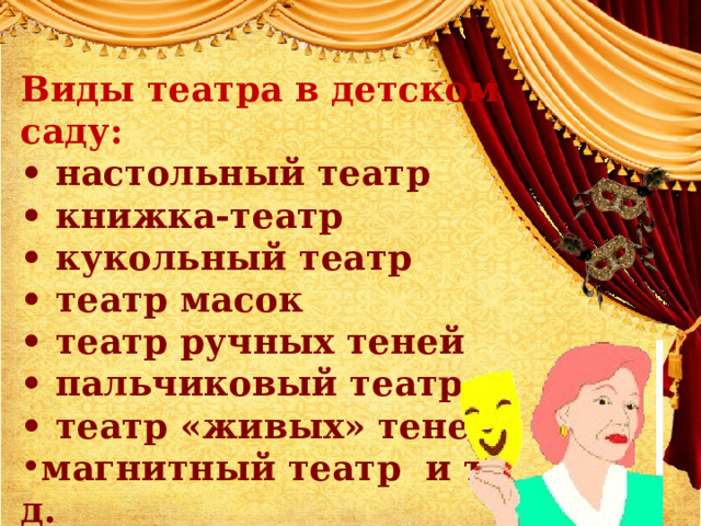Виды театра в детском саду: • настольный театр • книжка-театр • кукольный театр • театр масок • театр ручных теней • пальчиковый театр • театр «живых» теней магнитный театр и т. д. 