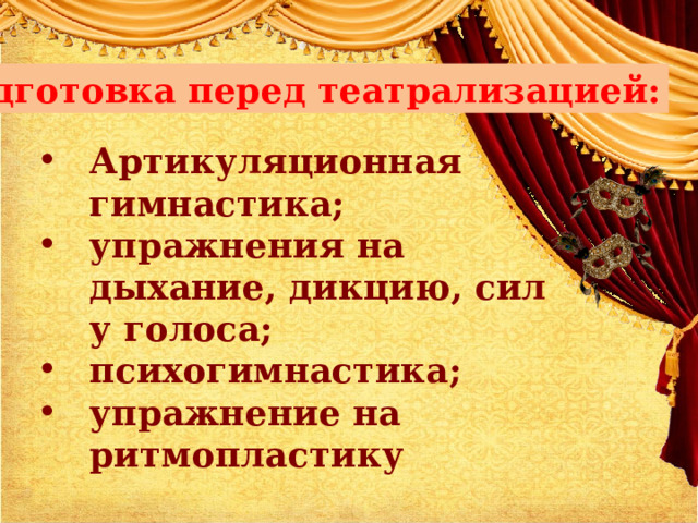 Подготовка перед театрализацией: Артикуляционная гимнастика; упражнения на дыхание, дикцию, силу голоса; психогимнастика; упражнение на ритмопластику 