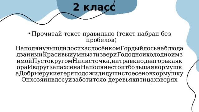2 класс Прочитай текст правильно (текст набран без пробелов) НаполянувышлилосихаслосёнкомГордыйлосьнаблюдалзанимиКрасивыиумныэтизвериГолодноихолодноимзимойПустокругомНилисточка,нитравкиоднагорькаякораИвдругзапахсенаНаполянестоитбольшаякормушкаДобрыерукиегеряположилидушистоесеновкормушкуОнхозяинвлесуизаботитсяо деревьяхптицахзверях 
