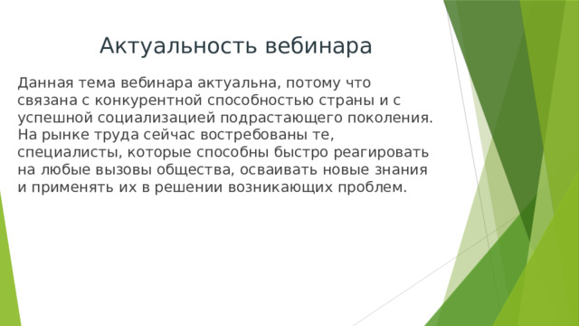 Актуальность вебинара Данная тема вебинара актуальна, потому что связана с конкурентной способностью страны и с успешной социализацией подрастающего поколения. На рынке труда сейчас востребованы те, специалисты, которые способны быстро реагировать на любые вызовы общества, осваивать новые знания и применять их в решении возникающих проблем. 