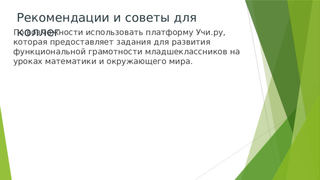 Рекомендации и советы для коллег По возможности использовать платформу Учи.ру, которая предоставляет задания для развития функциональной грамотности младшеклассников на уроках математики и окружающего мира. 